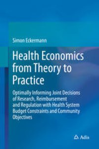 cover of the book Health Economics from Theory to Practice: Optimally Informing Joint Decisions of Research, Reimbursement and Regulation with Health System Budget Constraints and Community Objectives