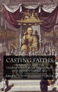 cover of the book Casting Faiths: Imperialism and the Transformation of Religion in East and Southeast Asia