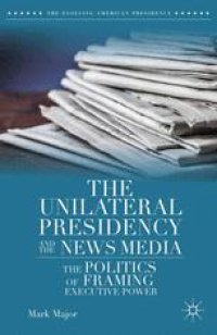 cover of the book The Unilateral Presidency and the News Media: The Politics of Framing Executive Power