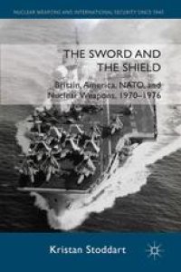 cover of the book The Sword and the Shield: Britain, America, NATO, and Nuclear Weapons, 1970–1976