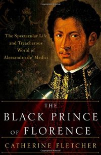 cover of the book The Black Prince of Florence : the spectacular life and treacherous world of Alessandro de’ Medici