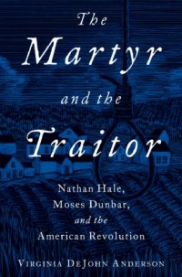 cover of the book The martyr and the traitor : Nathan Hale, Moses Dunbar, and the American Revolution