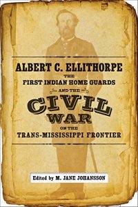 cover of the book Albert C. Ellithorpe, the First Indian Home Guards, and the Civil War on the Trans-Mississippi Frontier