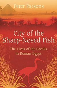 cover of the book City of the Sharp-Nosed Fish: Greek Lives in Roman Egypt