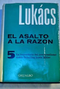 cover of the book El Asalto a la Razón - La trayectoria del irracionalismo desde Schelling Hasta Hitler