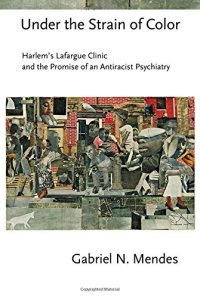 cover of the book Under the Strain of Color: Harlem’s Lafargue Clinic and the Promise of an Antiracist Psychiatry