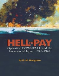 cover of the book Hell to Pay: Operation DOWNFALL and the Invasion of Japan, 1945-1947