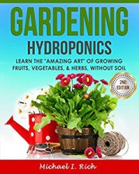 cover of the book Gardening: Hydroponics – Learn the "Amazing Art" of Growing: Fruits, Vegetables, & Herbs, without Soil