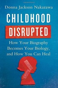 cover of the book Childhood Disrupted- How your biography becomes your biology, and how you can heal