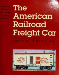 cover of the book The American Railroad Freight Car: From the Wood-Car Era to the Coming of Steel