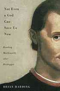 cover of the book Not even a god can save us now : reading Machiavelli after Heidegger