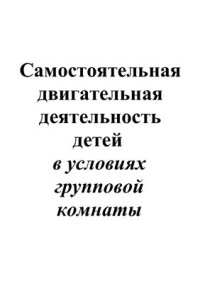 cover of the book Самостоятельная двигательная деятельность детей в условиях групповой комнаты