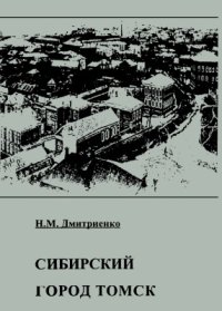 cover of the book Сибирский город Томск в XIX - первой трети ХХ века. Управление, экономика, население