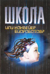 cover of the book Школа или конвейер биороботов? Современная концепция образования в России: суть и влияние на здоровье детей, возможные альтернативы