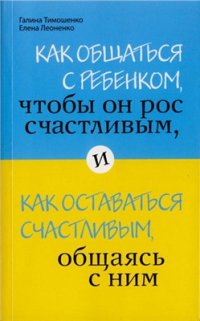 cover of the book Как общаться с ребёнком, чтобы он рос счастливым, и как оставаться счастливым, общаясь с ним