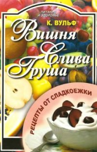 cover of the book Вишня, слива, груша. Рецепты от сладкоежки