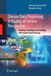 cover of the book Stream Data Processing: A Quality of Service Perspective: Modeling, Scheduling, Load Shedding, and Complex Event Processing