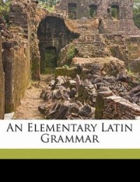 cover of the book An elementary Latin grammar