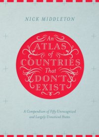 cover of the book An Atlas of Countries That Don't Exist: A Compendium of Fifty Unrecognized and Largely Unnoticed States