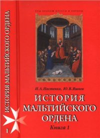 cover of the book История Мальтийского ордена: В 2 кн. Кн. I. Из глубины веков: госпитальеры в Святой Земле, на Кипре, Родосе и Мальте. XI-XVIII вв