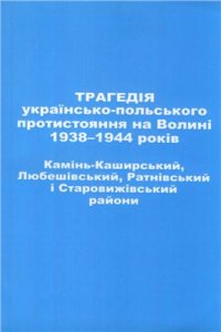 cover of the book Трагедія українсько-польського протистояння на Волині 1938-1944 років. Камінь-Каширський, Любешівський, Ратнівський і Старовижівський райони