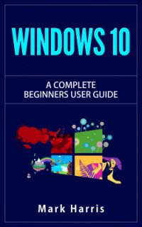 cover of the book Windows 10: The Complete Beginners User Guide