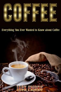 cover of the book Coffee: Everything You Ever Wanted to Know About Coffee