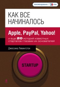 cover of the book Как все начиналось. Apple, PayPal, Yahoo! и еще 20 историй известных стартапов глазами их основателей