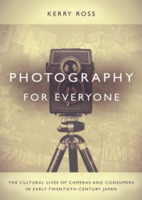 cover of the book Photography for Everyone: The Cultural Lives of Cameras and Consumers in Early Twentieth-Century Japan