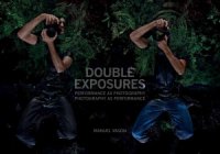 cover of the book Double Exposures: Performance as Photography, Photography as Performance