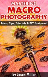 cover of the book Mastering Macro Photography: Ideas, Tips, Tutorials & DIY Equipment