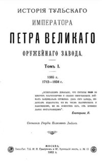 cover of the book История Тульского, императора Петра Великого, оружейного завода. Том 1: 1595 г., 1712-1834 г