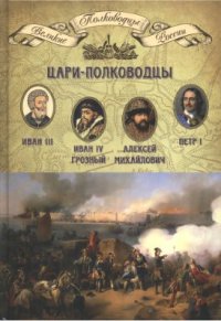 cover of the book Цари-полководцы. Иван III Васильевич. Иван IV Грозный. Алексей Михайлович Тишайший. Петр I Великий