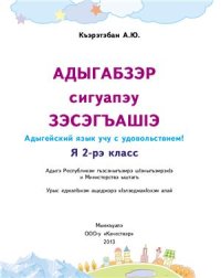 cover of the book Адыгабзэр сигуапэу зэсэгъашIэ. Адыгейский язык учу с удовольствием! Я 2-рэ класс