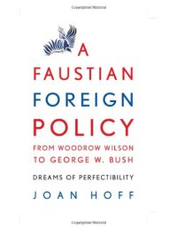 cover of the book A Faustian Foreign Policy from Woodrow Wilson to George W. Bush: Dreams of Perfectibility