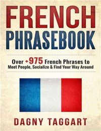 cover of the book French: Phrasebook! - Over +975 French Phrases to Meet People, Socialize & Find Your Way Around - All While Speaking Perfect French!