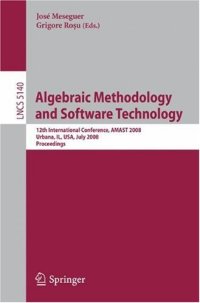 cover of the book Algebraic Methodology and Software Technology: 12th International Conference, AMAST 2008 Urbana, IL, USA, July 28-31, 2008 Proceedings