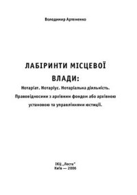 cover of the book Лабіринти місцевої влади: Нотаріат. Нотаріус. Нотаріальна діяльність. Правовідносини з архівним фондом або архівною установою та управліннями юстиції