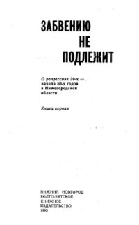 cover of the book Забвению не подлежит. О репрессиях 30-х - начала 50-х годов в Нижегородской области. Книга первая