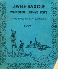 cover of the book Jiwele-Baxoje Wan'shige Ukenye Ich'e Otoe-Iowa Indian Language Book I