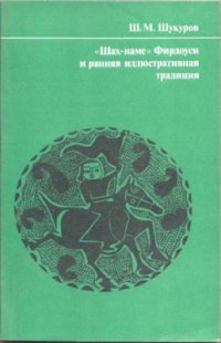 cover of the book Шах-наме Фирдоуси и ранняя иллюстративная традиция (текст и иллюстрация в системе иранской культуры XI-XIV веков)