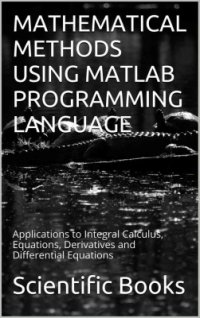 cover of the book Mathematical Methods Using Matlab Programming Language: Applications to Integral Calculus, Equations, Derivatives and Differential Equations