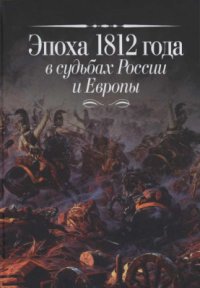 cover of the book Эпоха 1812 года в судьбах России и Европы: Материалы Международной научной конференции (Москва, 8-11 октября 2012 г.)