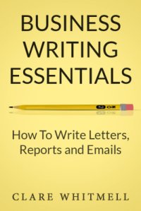 cover of the book Business Writing Essentials: How To Write Letters, Reports and Emails