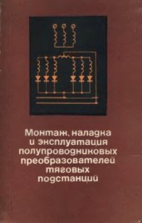 cover of the book Монтаж, наладка и эксплуатация полупроводниковых преобразователей тяговых подстанций