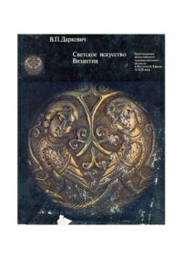 cover of the book Светское искусство Византии. Произведения византийского художественного ремесла в Восточной Европе X-XIII века