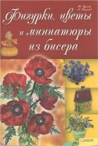 cover of the book Фигурки, цветы и миниатюры из бисера