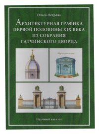 cover of the book Архитектурная графика первой половины XIX века из собрания Гатчинского дворца. Научный каталог