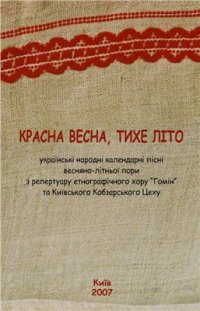 cover of the book Красна весна, тихе літо (українські народні календарні пісні весняно-літньої пори з репертуару етнографічного хору Гомін та Київського Кобзарського Цеху)