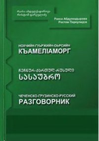 cover of the book Нохчийн-гуьржийн-оьрсийн къамеліаморг (Чеченско-грузинско-русский разговорник)